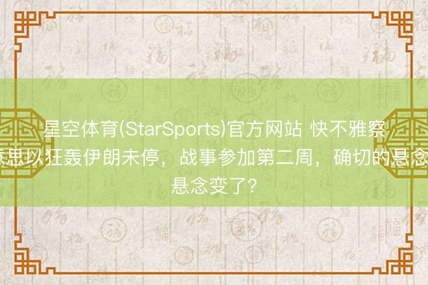 星空体育(StarSports)官方网站 快不雅察 | 好意思以狂轰伊朗未停，战事参加第二周，确切的悬念变了？